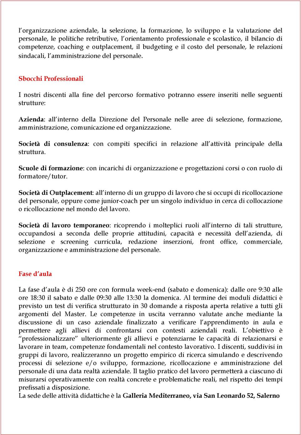 Sbocchi Professionali I nostri discenti alla fine del percorso formativo potranno essere inseriti nelle seguenti strutture: Azienda: all interno della Direzione del Personale nelle aree di selezione,