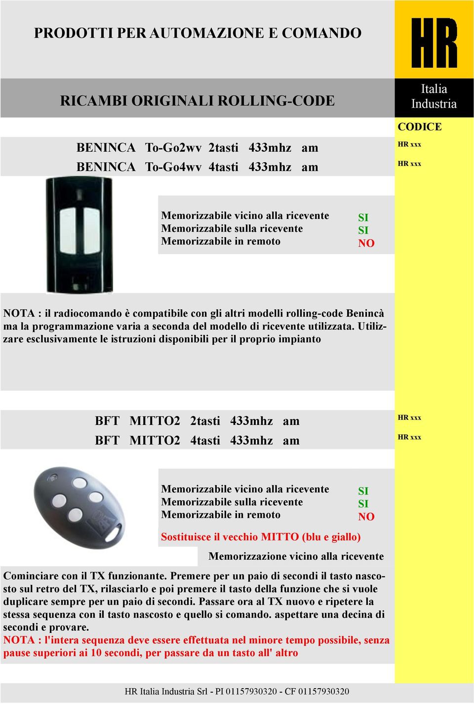 Utilizzare esclusivamente le istruzioni disponibili per il proprio impianto BFT MITTO2 2tasti 433mhz am BFT MITTO2 4tasti 433mhz am Sostituisce il vecchio MITTO (blu e giallo) Cominciare con il TX