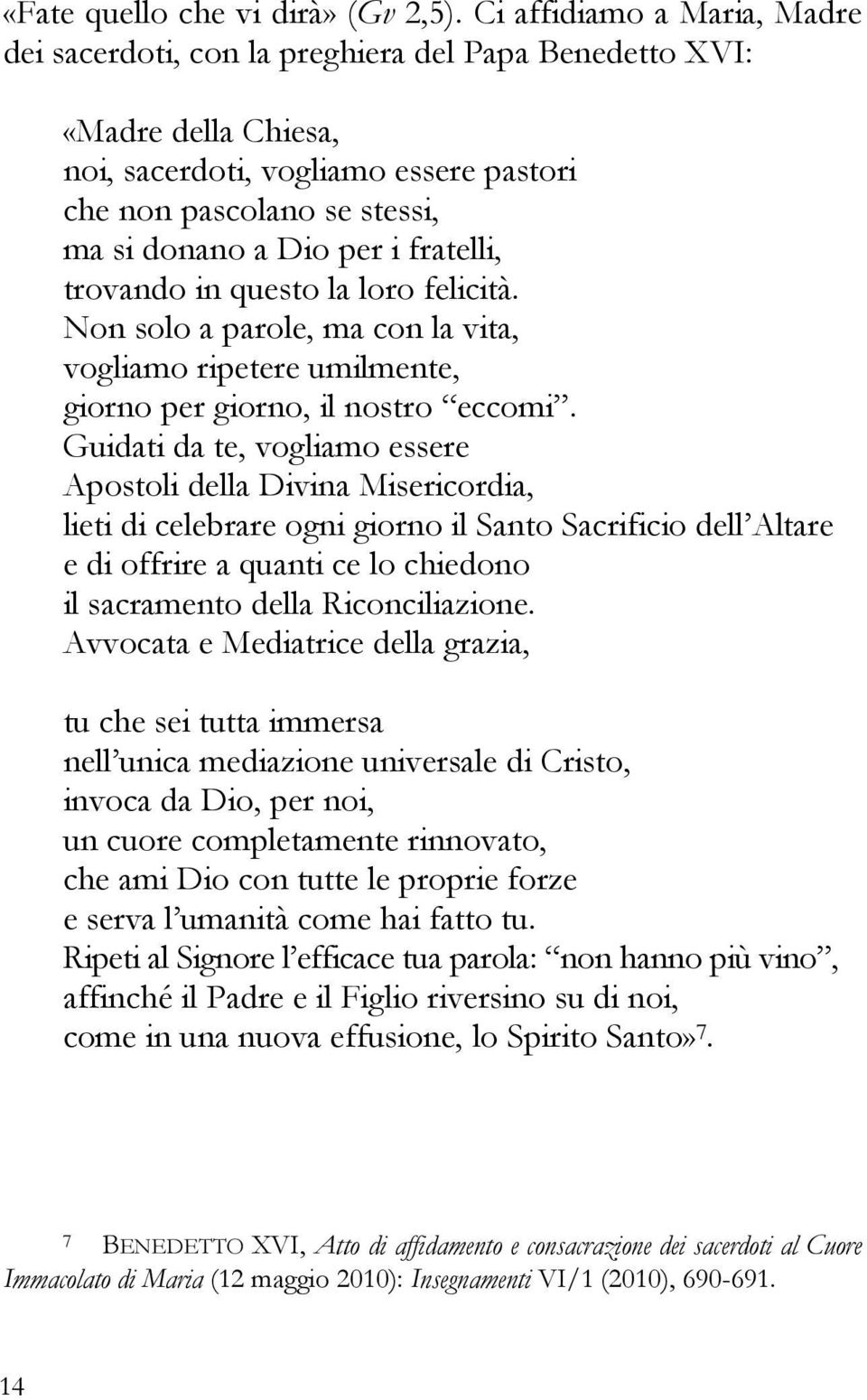 fratelli, trovando in questo la loro felicità. Non solo a parole, ma con la vita, vogliamo ripetere umilmente, giorno per giorno, il nostro eccomi.