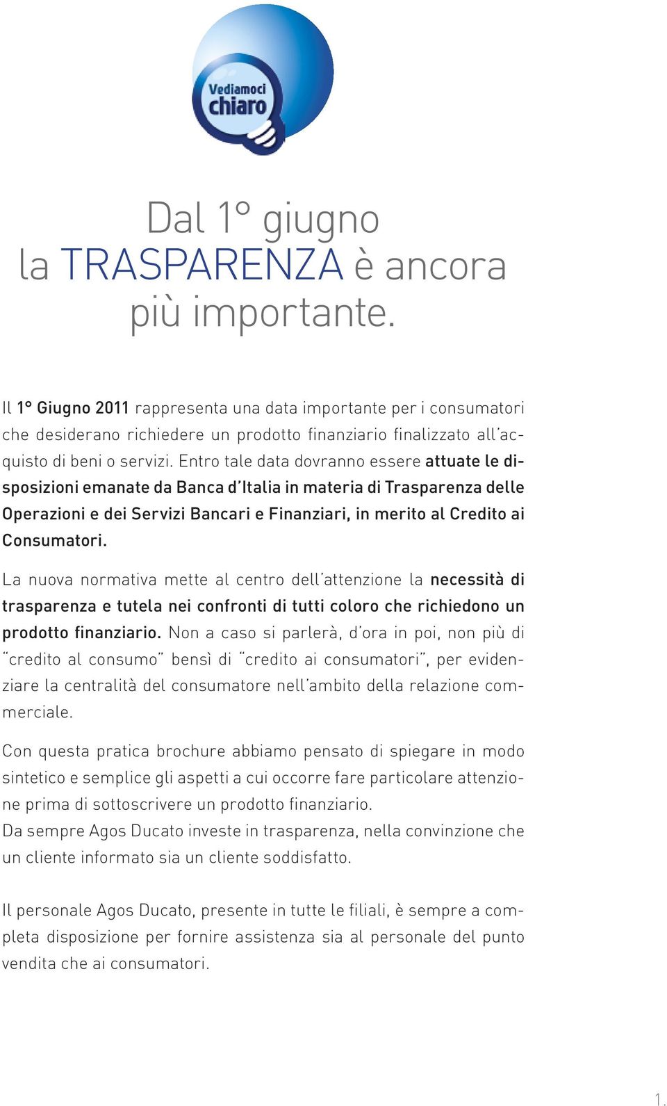 Entro tale data dovranno essere attuate le disposizioni emanate da Banca d Italia in materia di Trasparenza delle Operazioni e dei Servizi Bancari e Finanziari, in merito al Credito ai Consumatori.