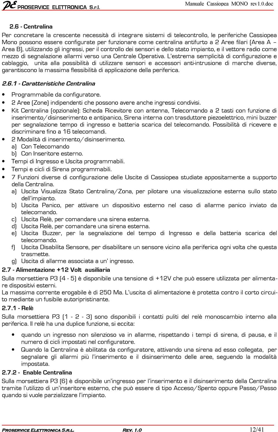 L estrema semplicità di configurazione e cablaggio, unita alla possibilità di utilizzare sensori e accessori anti-intrusione di marche diverse, garantiscono la massima flessibilità di applicazione