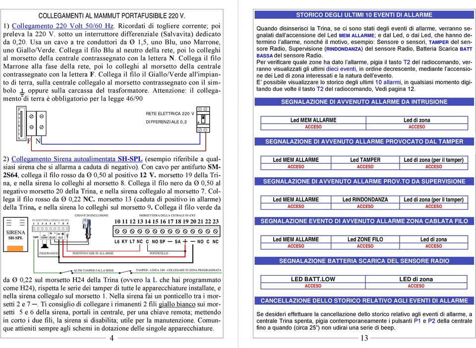 Collega il filo Marrone alla fase della rete, poi lo colleghi al morsetto della centrale contrassegnato con la lettera F.