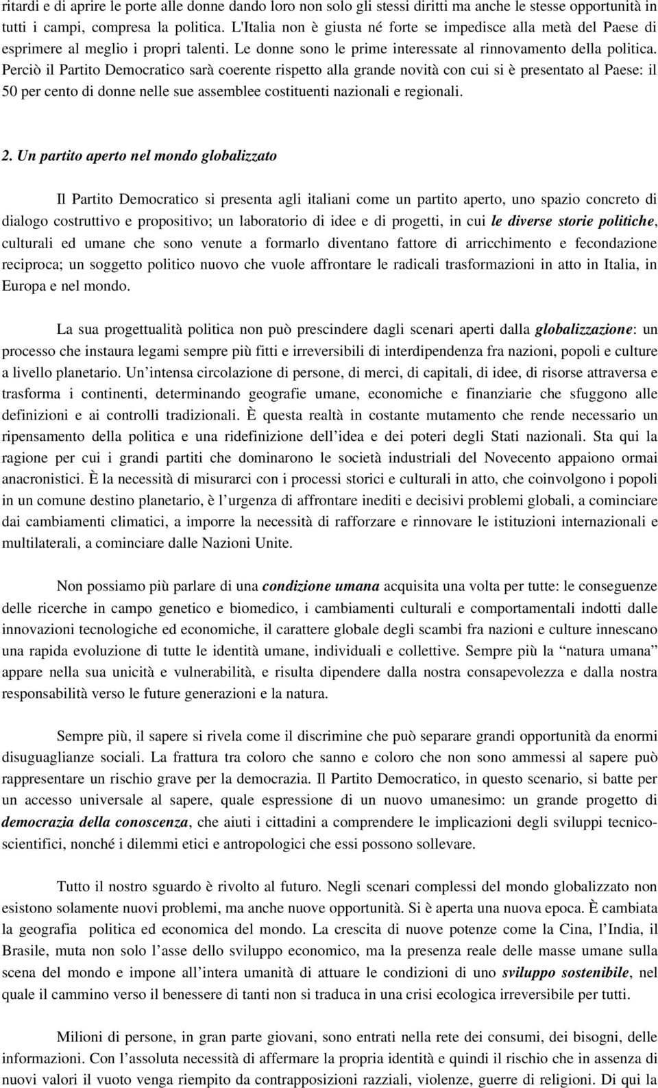 Perciò il Partito Democratico sarà coerente rispetto alla grande novità con cui si è presentato al Paese: il 50 per cento di donne nelle sue assemblee costituenti nazionali e regionali. 2.