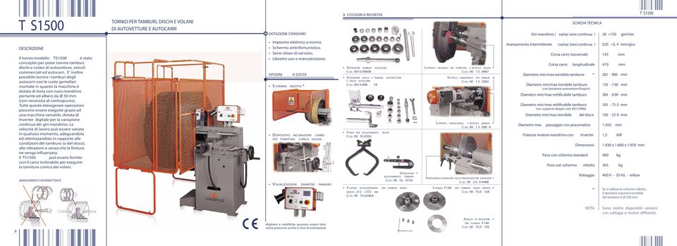 E inoltre possibile tornire i tamburi degli autocarri con le ruote gemellari montate in quanto la macchina è dotata di testa con naso mandrino portante ed albero da Ø 50 mm (non necessita di