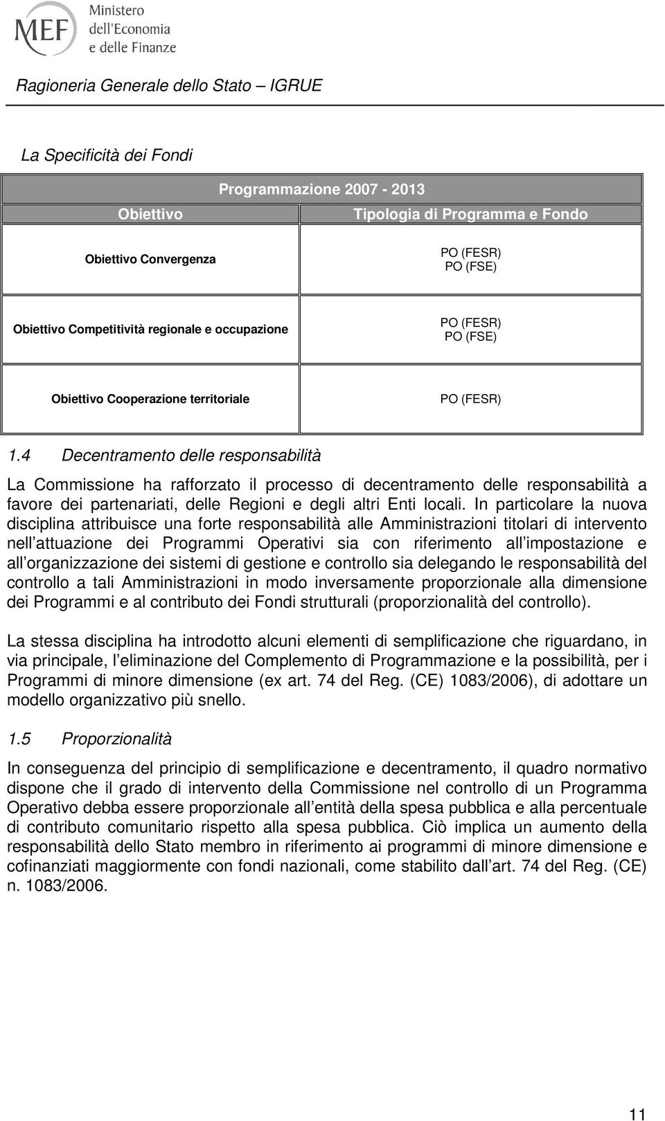 4 Decentramento delle responsabilità La Commissione ha rafforzato il processo di decentramento delle responsabilità a favore dei partenariati, delle Regioni e degli altri Enti locali.