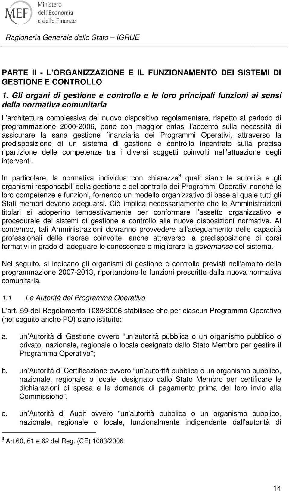 programmazione 2000-2006, pone con maggior enfasi l accento sulla necessità di assicurare la sana gestione finanziaria dei Programmi Operativi, attraverso la predisposizione di un sistema di gestione