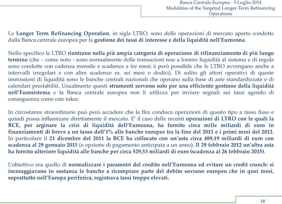 Nello specifico le LTRO rientrano nella più ampia categoria di operazione di rifinanziamento di più lungo termine (che come noto - sono normalmente delle transazioni tese a fornire liquidità al