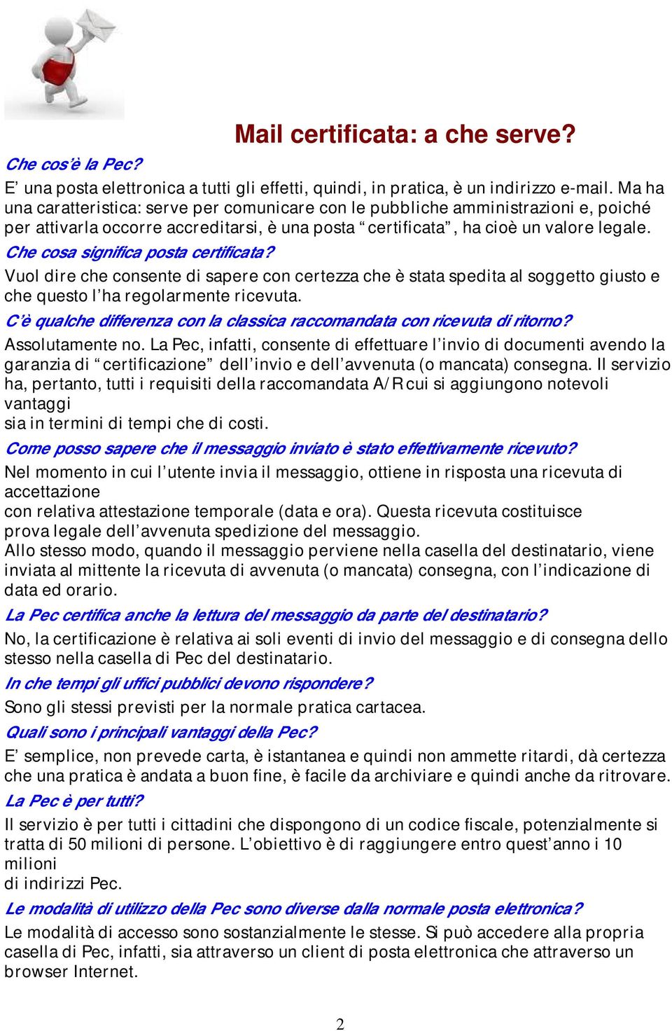 Che cosa significa posta certificata? Vuol dire che consente di sapere con certezza che è stata spedita al soggetto giusto e che questo l ha regolarmente ricevuta.