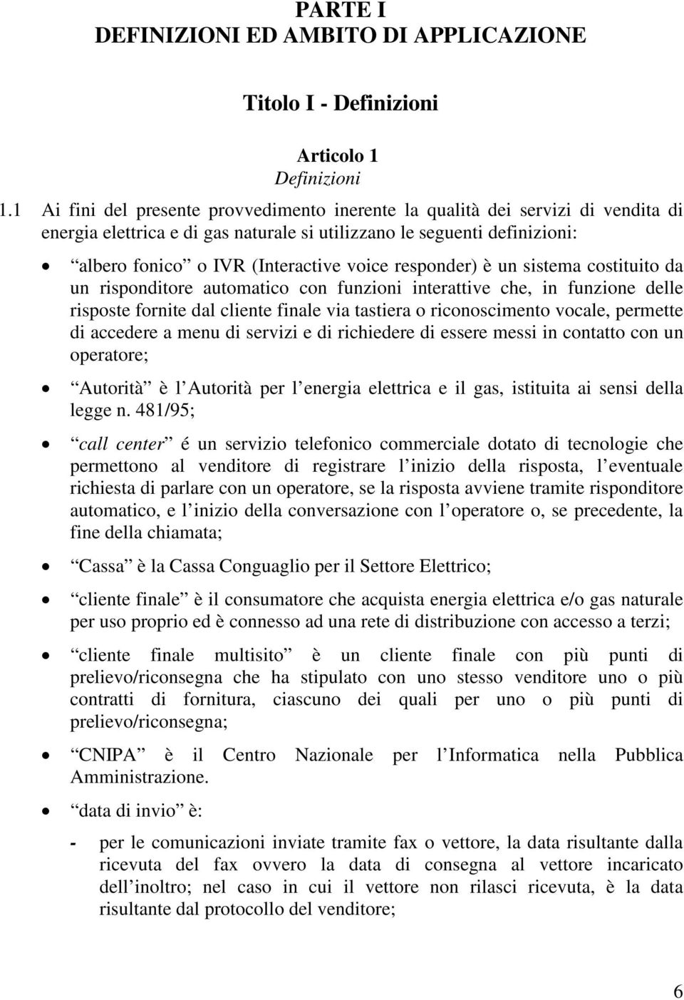 responder) è un sistema costituito da un risponditore automatico con funzioni interattive che, in funzione delle risposte fornite dal cliente finale via tastiera o riconoscimento vocale, permette di