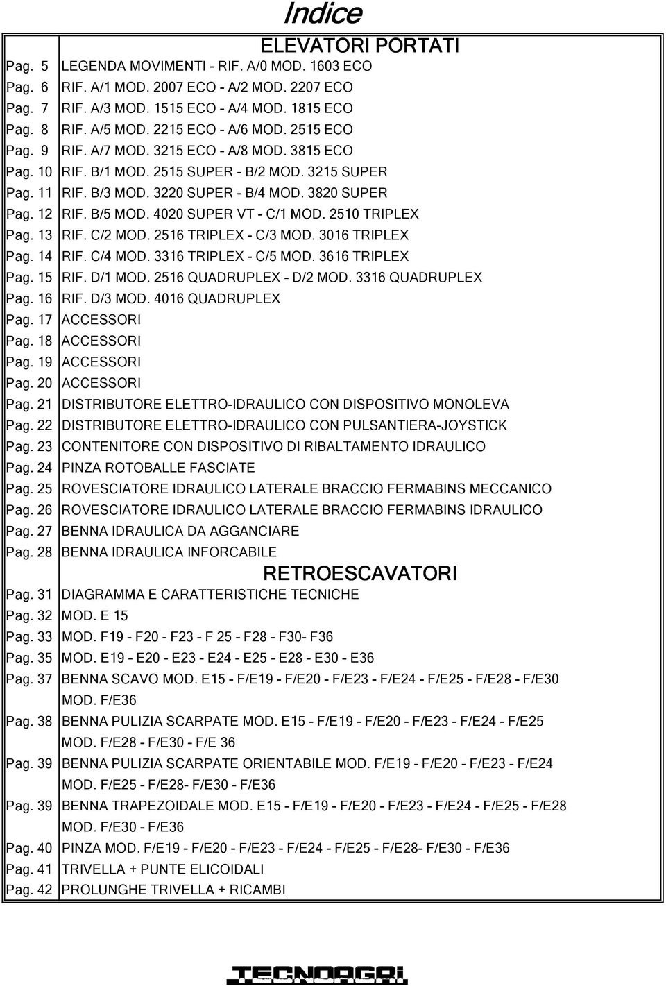 3820 SUPER RIF. B/5 MOD. 4020 SUPER VT C/1 MOD. 2510 TRIPLEX RIF. C/2 MOD. 2516 TRIPLEX C/3 MOD. 3016 TRIPLEX RIF. C/4 MOD. 3316 TRIPLEX C/5 MOD. 3616 TRIPLEX RIF. D/1 MOD. 2516 QUADRUPLEX D/2 MOD.