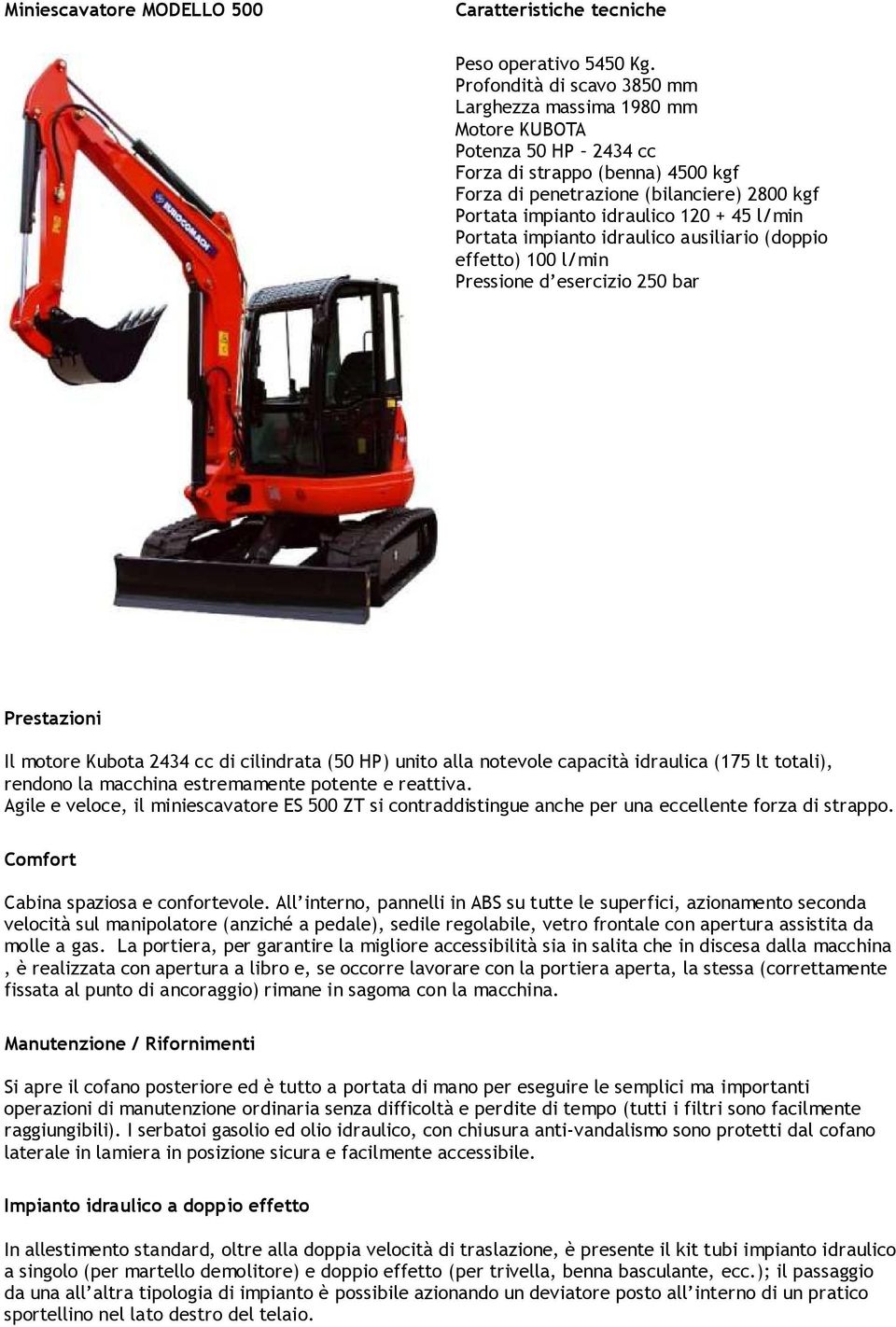 + 45 l/min Portata impianto idraulico ausiliario (doppio effetto) 100 l/min Pressione d esercizio 250 bar Prestazioni Il motore Kubota 2434 cc di cilindrata (50 HP) unito alla notevole capacità