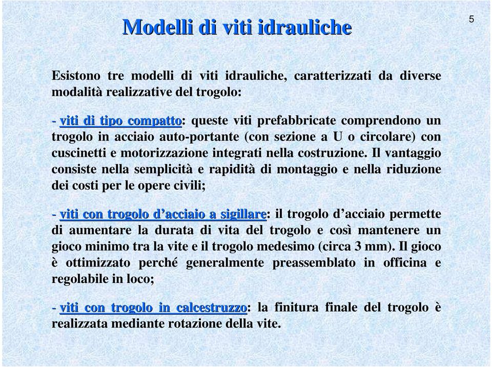 Il vantaggio consiste nella semplicità e rapidità di montaggio e nella riduzione dei costi per le opere civili; - viti con trogolo d acciaio d a sigillare: il trogolo d acciaio permette di aumentare