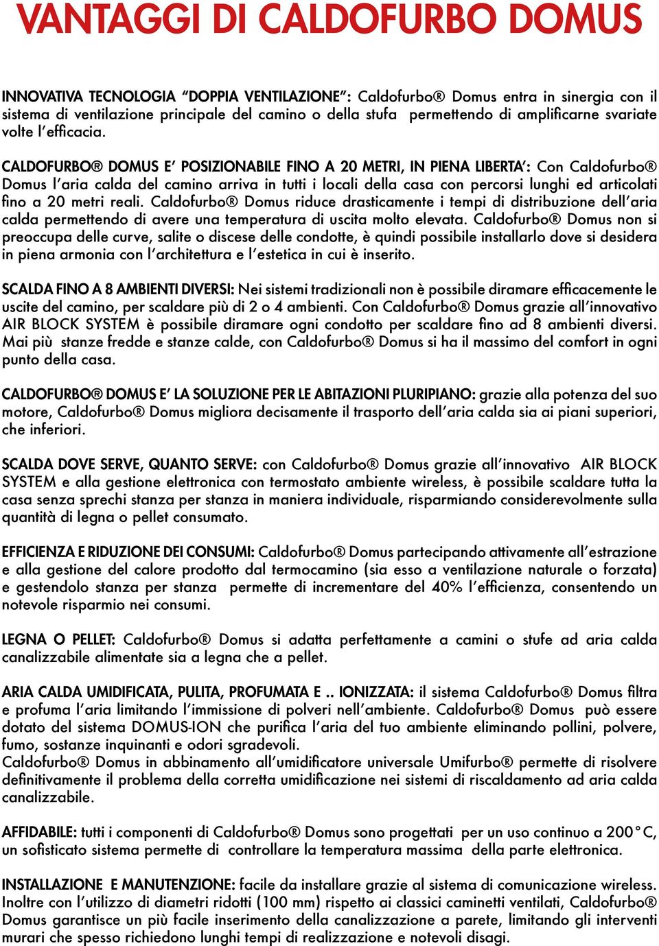 CALDOFURBO DOMUS E POSIZIONABILE FINO A 20 METRI, IN PIENA LIBERTA : Con Caldofurbo Domus l aria calda del camino arriva in tutti i locali della casa con percorsi lunghi ed articolati fino a 20 metri