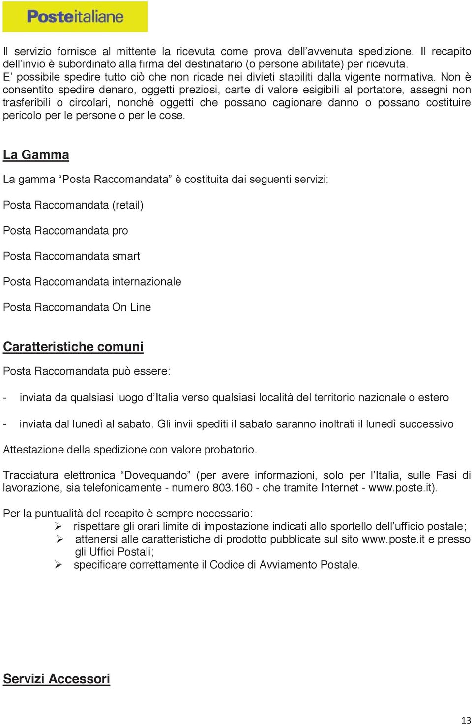 Non è consentito spedire denaro, oggetti preziosi, carte di valore esigibili al portatore, assegni non trasferibili o circolari, nonché oggetti che possano cagionare danno o possano costituire