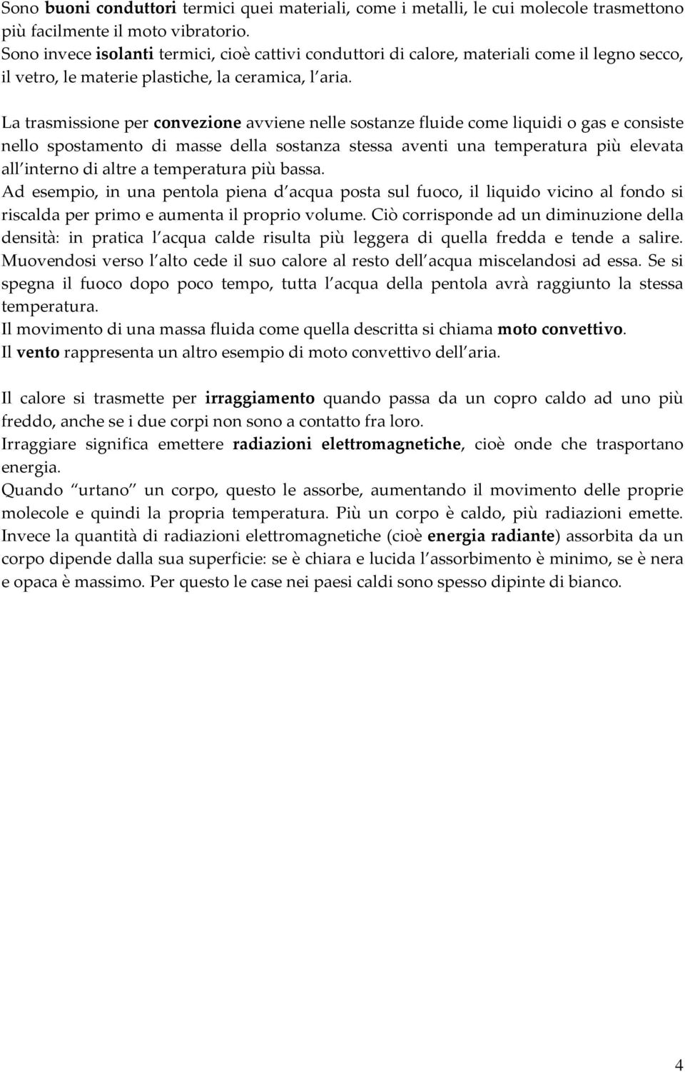 La trasmissione per convezione avviene nelle sostanze fluide come liquidi o gas e consiste nello spostamento di masse della sostanza stessa aventi una temperatura più elevata all interno di altre a