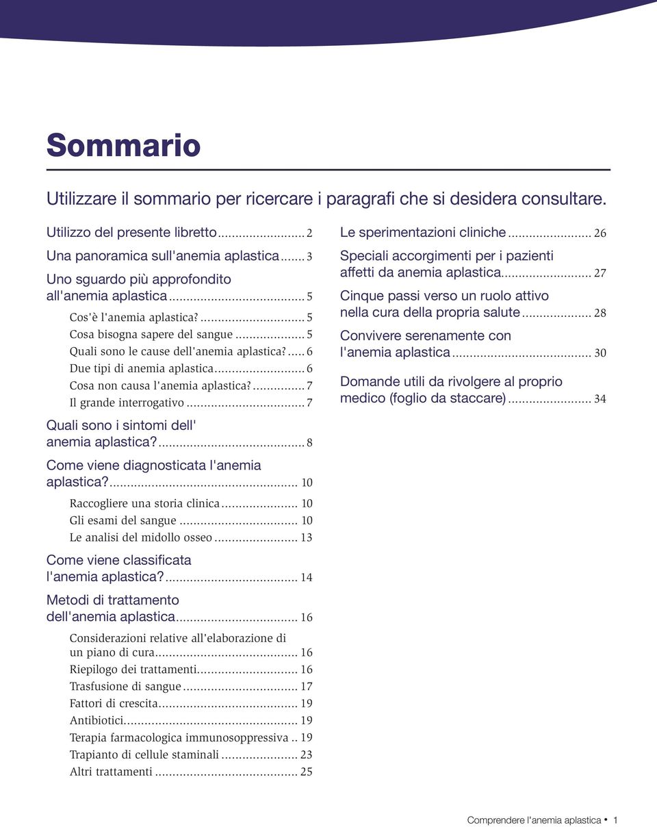 ..6 Cosa non causa l'anemia aplastica?...7 Il grande interrogativo...7 Quali sono i sintomi dell' anemia aplastica?...8 Come viene diagnosticata l'anemia aplastica?... 10 Raccogliere una storia clinica.