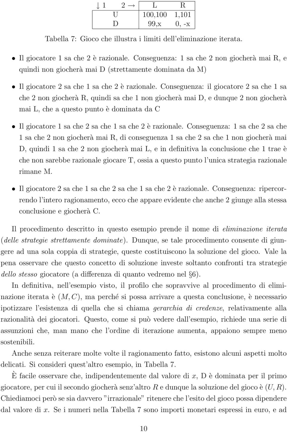 Conseguenza: il giocatore 2 sa che 1 sa che 2 non giocherà R, quindi sa che 1 non giocherà mai D, e dunque 2 non giocherà mai L, che a questo punto è dominata da C Il giocatore 1 sa che 2 sa che 1 sa