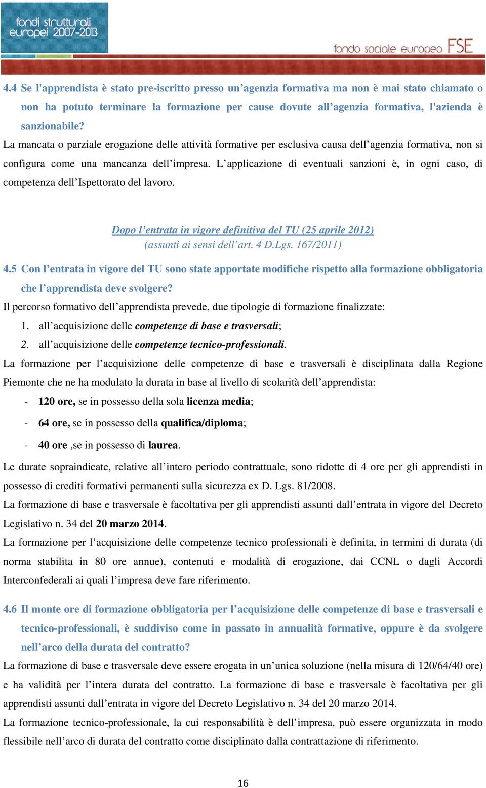 L applicazione di eventuali sanzioni è, in ogni caso, di competenza dell Ispettorato del lavoro. Dopo l entrata in vigore definitiva del TU (25 aprile 2012) (assunti ai sensi dell art. 4 D.Lgs.