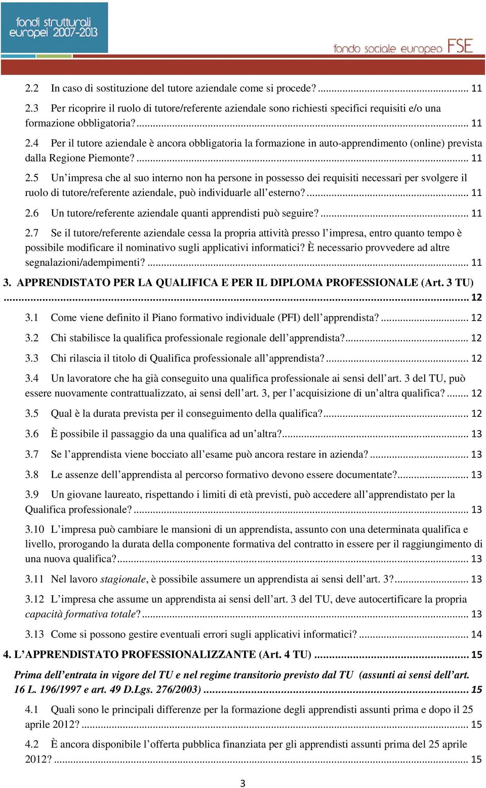 ...11 2.7 Se il tutore/referente aziendale cessa la propria attività presso l impresa, entro quanto tempo è possibile modificare il nominativo sugli applicativi informatici?