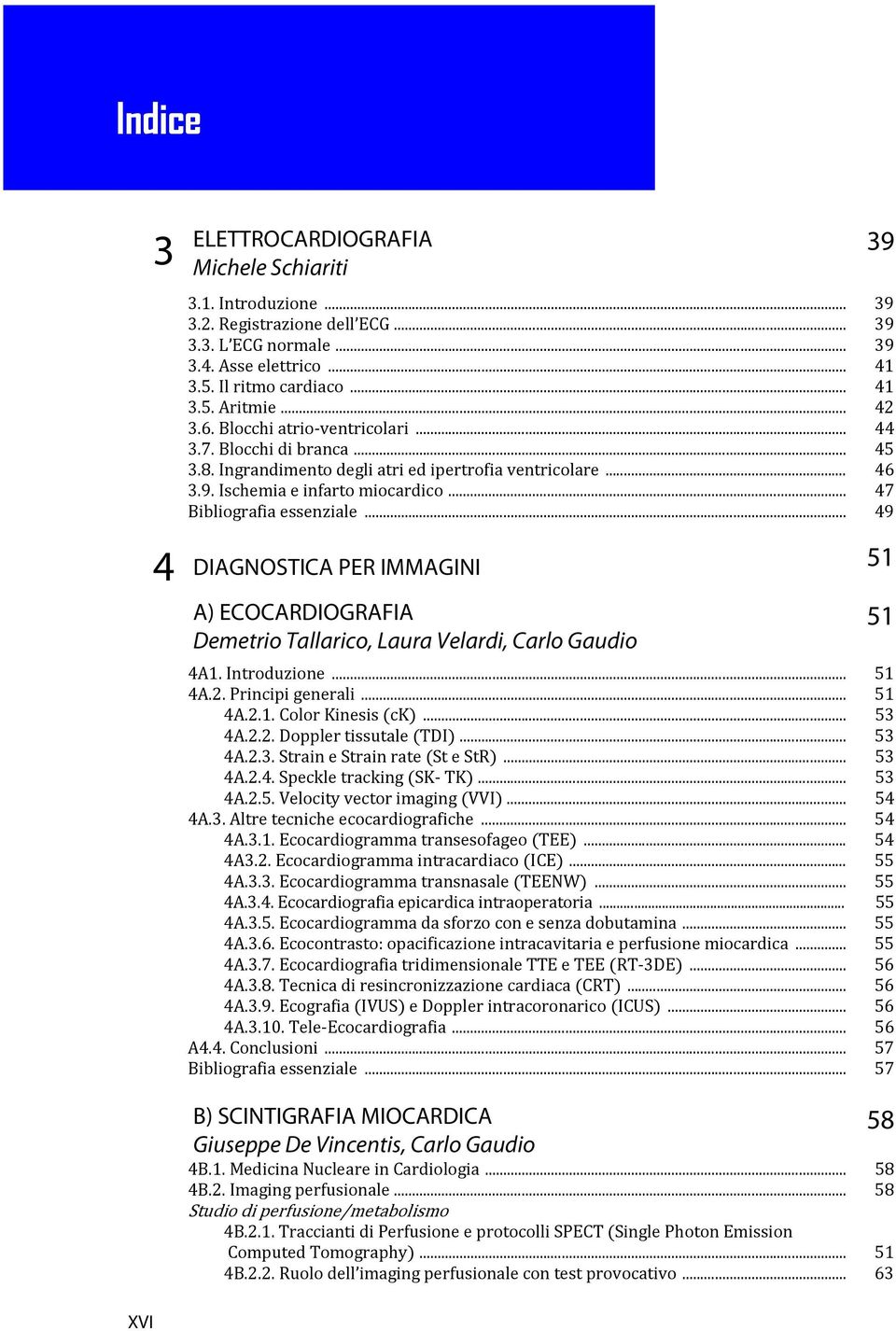 .. 49 4 DIAGNOSTICA PER IMMAGINI 51 A) ECOCARDIOGRAFIA Demetrio Tallarico, Laura Velardi, Carlo Gaudio 4A1. Introduzione... 51 4A.2. Principi generali... 51 4A.2.1. Color Kinesis ck... 53 4A.2.2. Doppler tissutale TDI.