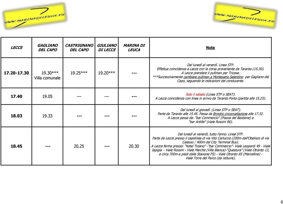05 --- --- --- Solo il sabato (Linea STP o SEAT). A Lecce coincidenza con linea in arrivo da Taranto Porto (partita alle 15.25). 18.03 19.33 --- --- --- Dal lunedì al giovedì. (Linea STP o SEAT). Parte da Taranto alle 15.