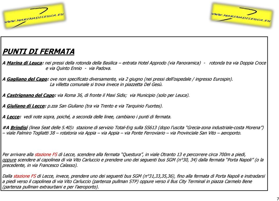 A Castrignano del Capo: via Roma 36, di fronte il Maxi Sidis; via Municipio (solo per Leuca). A Giuliano di Lecce: p.zza San Giuliano (tra via Trento e via Tarquinio Fuortes).