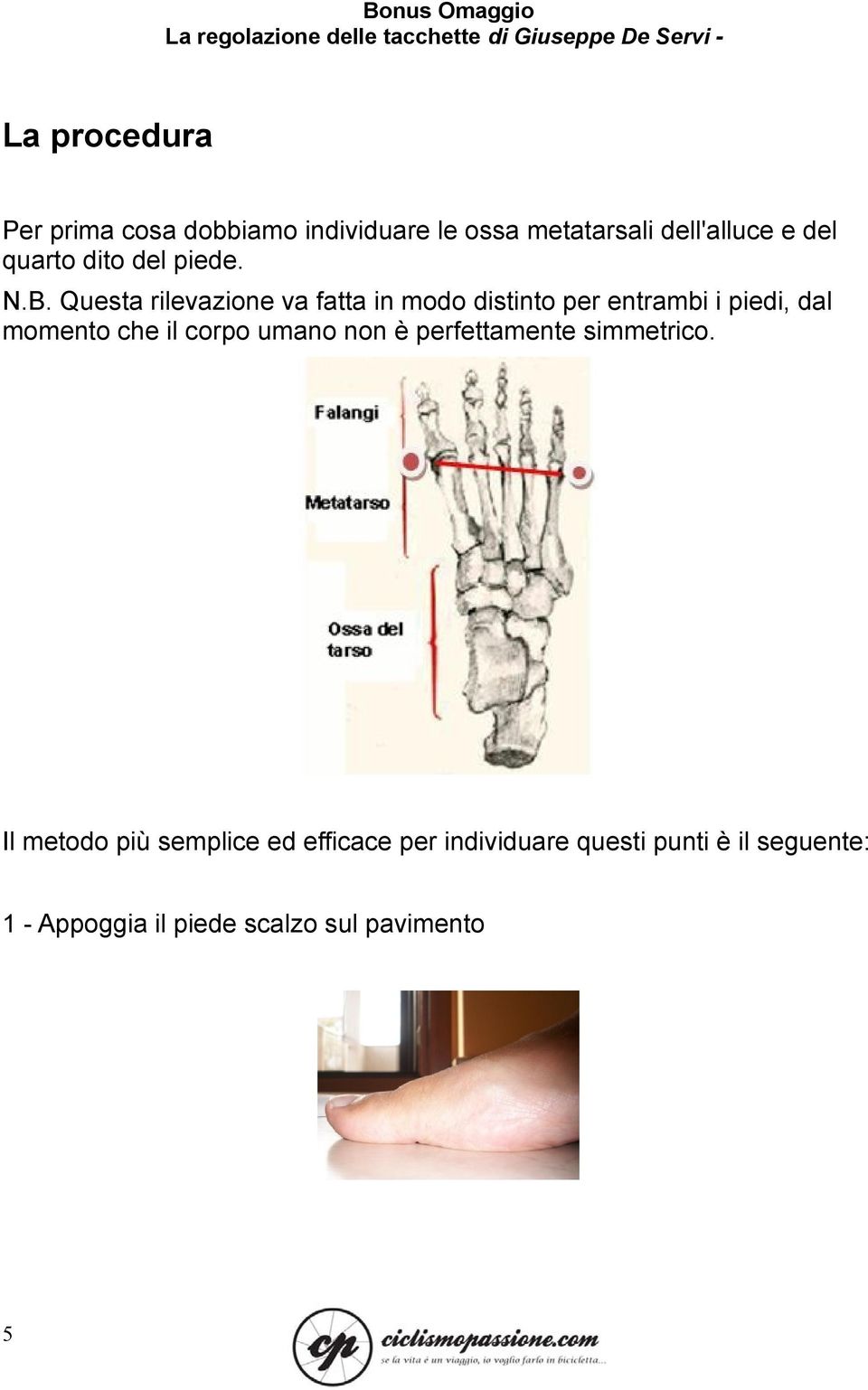 Questa rilevazione va fatta in modo distinto per entrambi i piedi, dal momento che il corpo