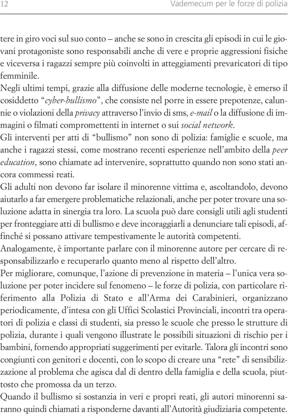 Negli ultimi tempi, grazie alla diffusione delle moderne tecnologie, è emerso il cosiddetto cyber-bullismo, che consiste nel porre in essere prepotenze, calunnie o violazioni della privacy attraverso