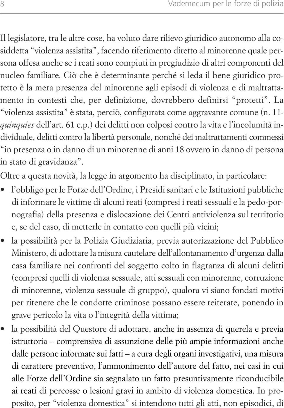 Ciò che è determinante perché si leda il bene giuridico protetto è la mera presenza del minorenne agli episodi di violenza e di maltrattamento in contesti che, per definizione, dovrebbero definirsi