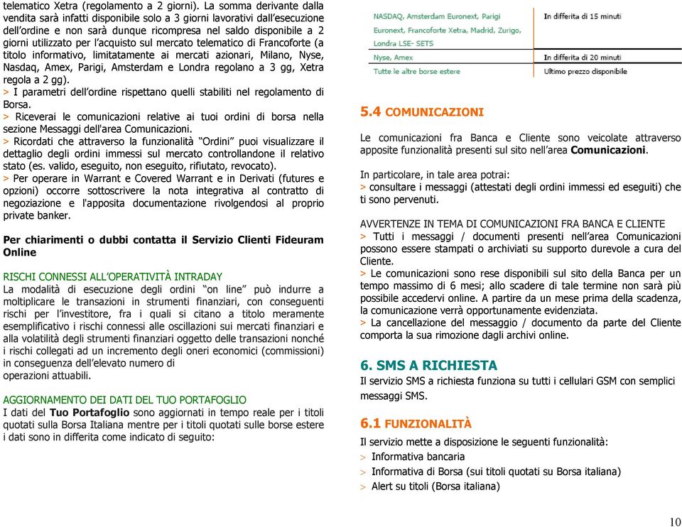 acquisto sul mercato telematico di Francoforte (a titolo informativo, limitatamente ai mercati azionari, Milano, Nyse, Nasdaq, Amex, Parigi, Amsterdam e Londra regolano a 3 gg, Xetra regola a 2 gg).