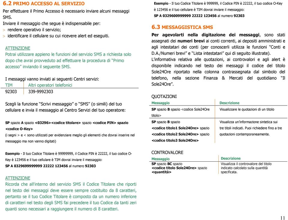 ATTENZIONE Potrai utilizzare appieno le funzioni del servizio SMS a richiesta solo dopo che avrai provveduto ad effettuare la procedura di Primo accesso inviando il seguente SMS.