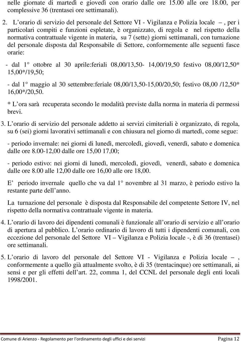 vigente in materia, su 7 (sette) giorni settimanali, con turnazione del personale disposta dal Responsabile di Settore, conformemente alle seguenti fasce orarie: - dal 1 ottobre al 30 aprile:feriali