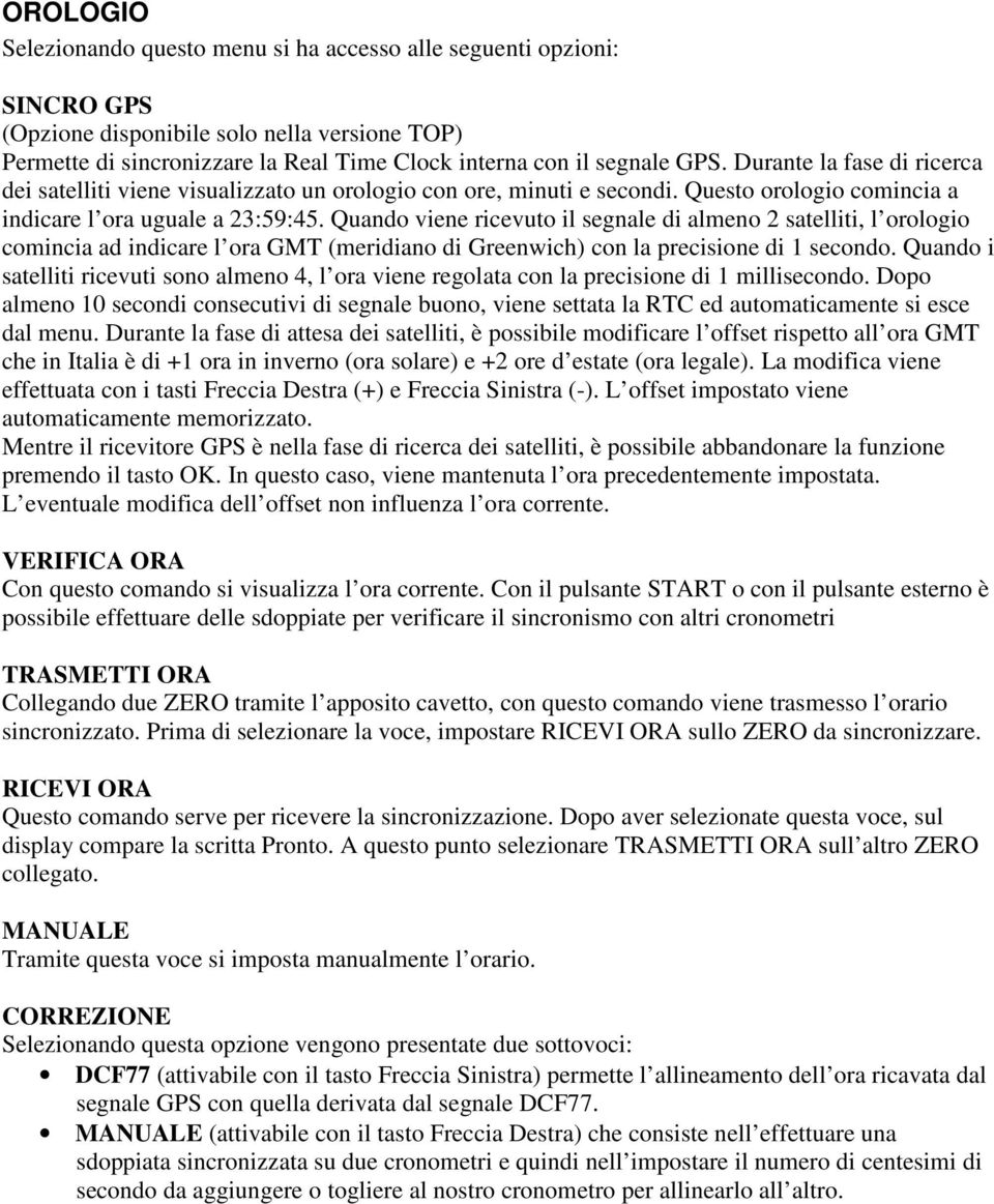 Quando viene ricevuto il segnale di almeno 2 satelliti, l orologio comincia ad indicare l ora GMT (meridiano di Greenwich) con la precisione di 1 secondo.