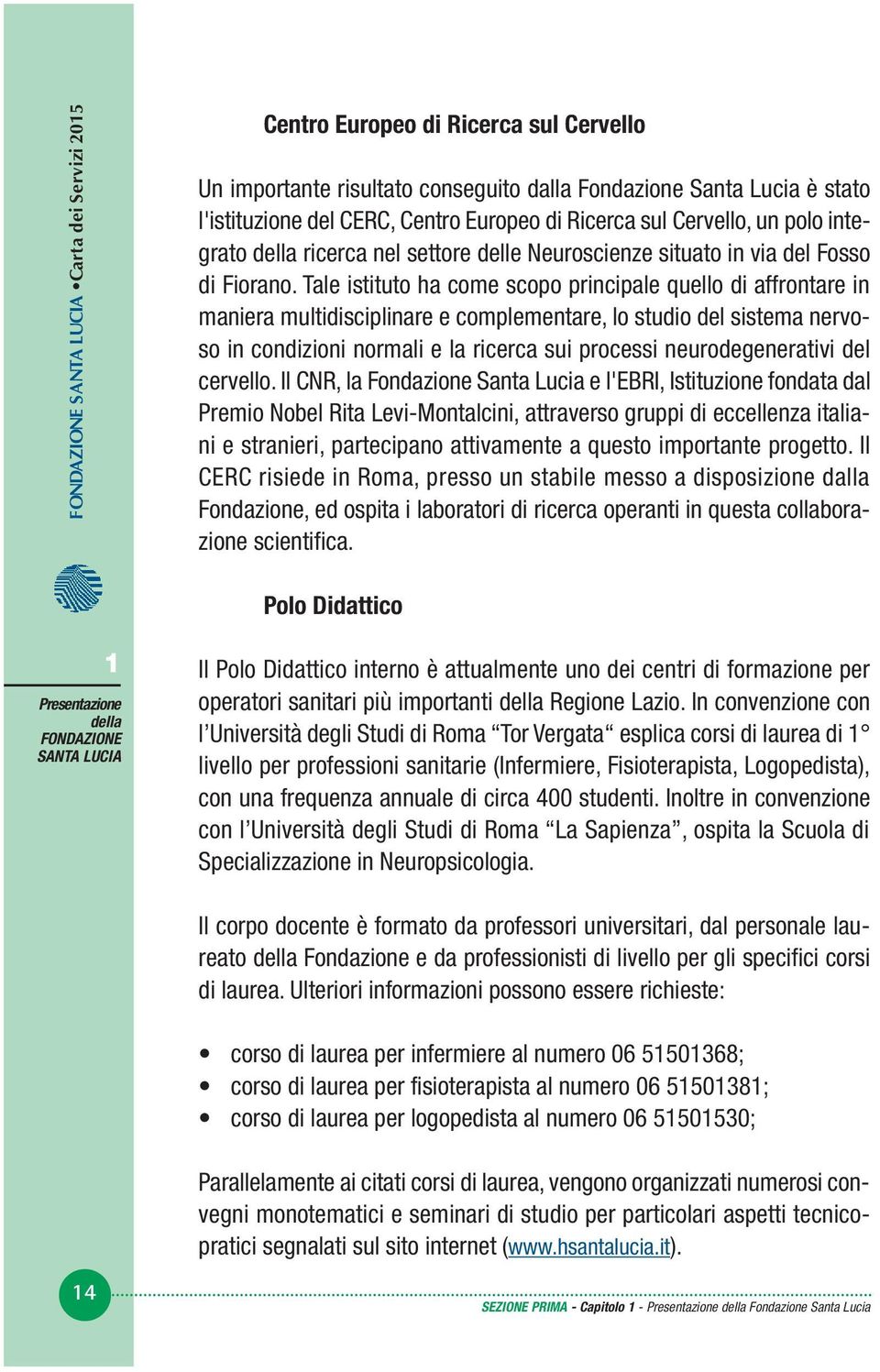 Tale istituto ha come scopo principale quello di affrontare in maniera multidisciplinare e complementare, lo studio del sistema nervoso in condizioni normali e la ricerca sui processi