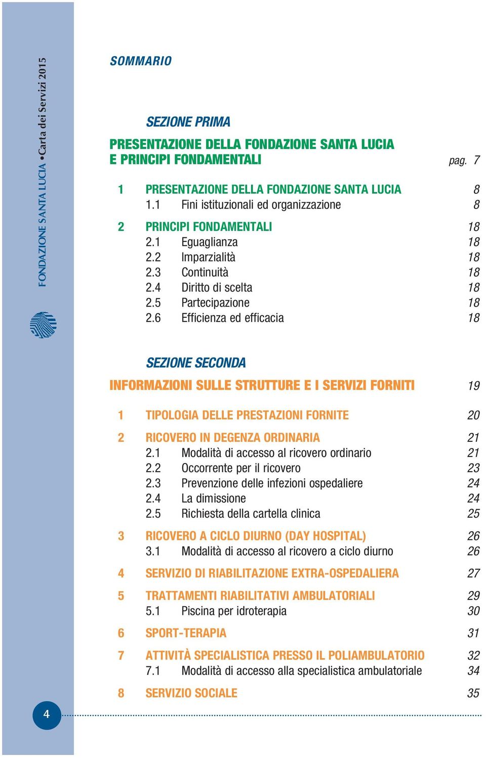 6 Efficienza ed efficacia 18 SEZIONE SECONDA INFORMAZIONI SULLE STRUTTURE E I SERVIZI FORNITI 19 4 1 TIPOLOGIA DELLE PRESTAZIONI FORNITE 20 2 RICOVERO IN DEGENZA ORDINARIA 21 2.