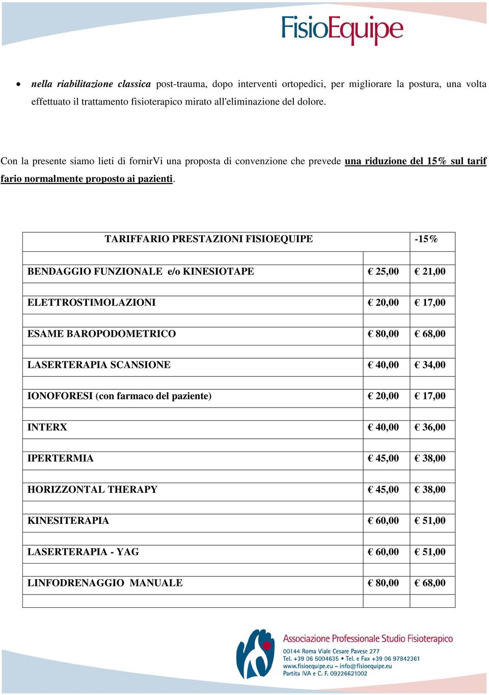 TARIFFARIO PRESTAZIONI FISIOEQUIPE -15% BENDAGGIO FUNZIONALE e/o KINESIOTAPE 25,00 21,00 ELETTROSTIMOLAZIONI 20,00 17,00 ESAME BAROPODOMETRICO 80,00 68,00 LASERTERAPIA SCANSIONE 40,00