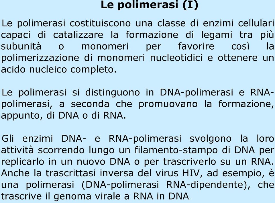 Le polimerasi si distinguono in DNA-polimerasi e RNApolimerasi, a seconda che promuovano la formazione, appunto, di DNA o di RNA.