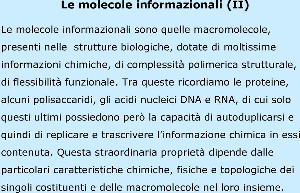 Tra queste ricordiamo le proteine, alcuni polisaccaridi, gli acidi nucleici DNA e RNA, di cui solo questi ultimi possiedono però la capacità di autoduplicarsi