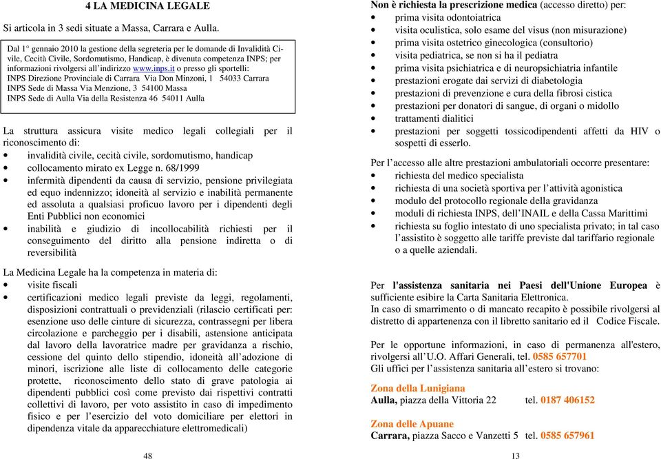 inps.it o presso gli sportelli: INPS Direzione Provinciale di Carrara Via Don Minzoni, 1 54033 Carrara INPS Sede di Massa Via Menzione, 3 54100 Massa INPS Sede di Aulla Via della Resistenza 46 54011