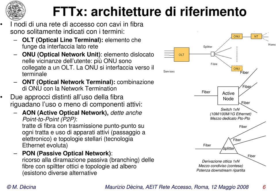 La ONU si interfaccia verso il terminale ONT (Optical Network Terminal): combinazione di ONU con la Network Termination Due approcci distinti all uso della fibra riguadano l uso o meno di componenti