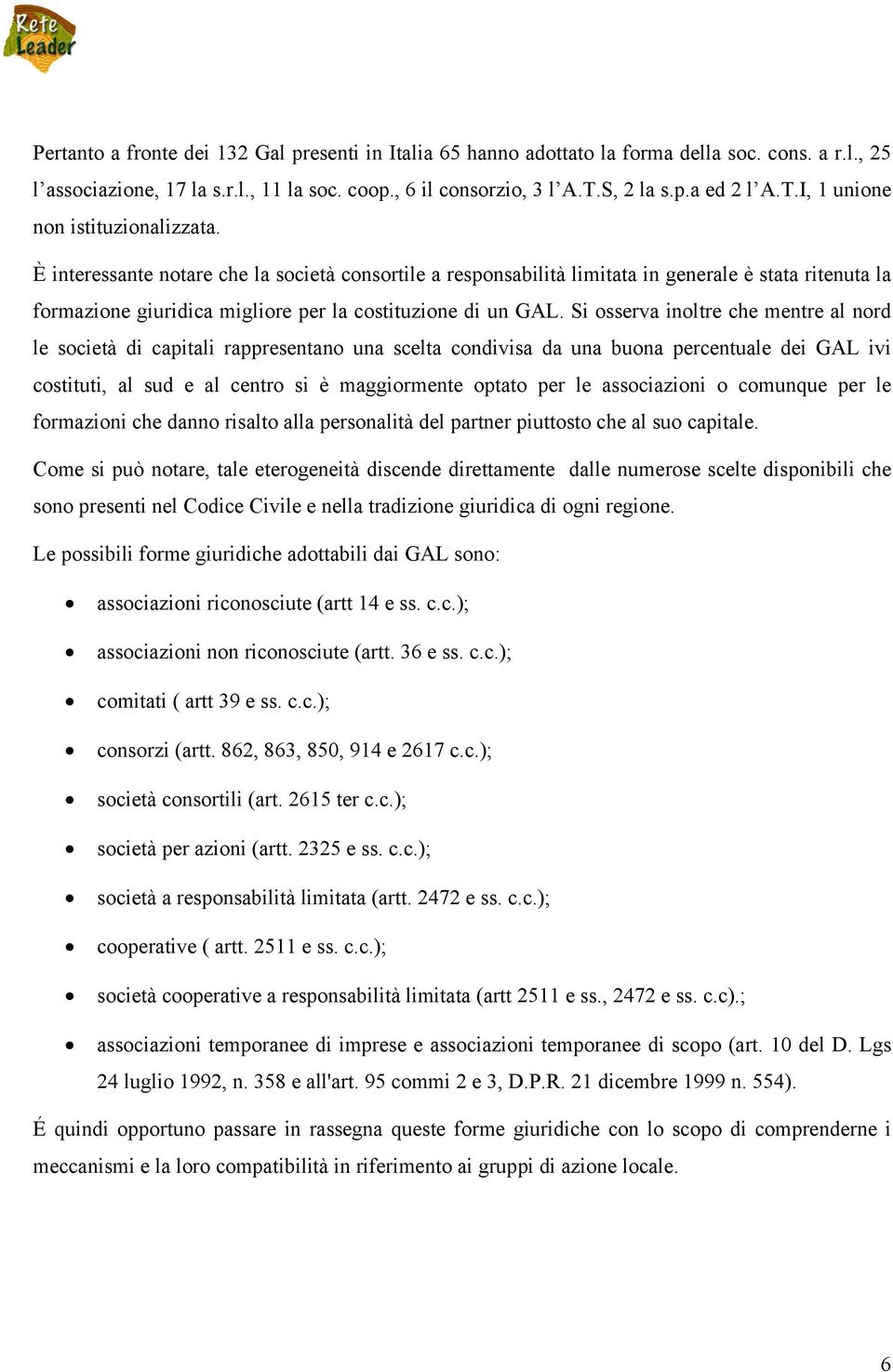 È interessante notare che la società consortile a responsabilità limitata in generale è stata ritenuta la formazione giuridica migliore per la costituzione di un GAL.