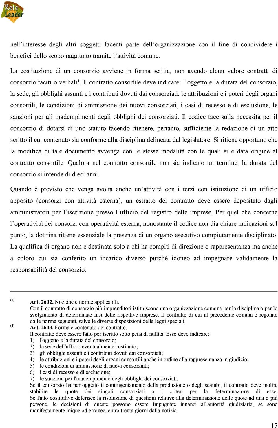 Il contratto consortile deve indicare: l oggetto e la durata del consorzio, la sede, gli obblighi assunti e i contributi dovuti dai consorziati, le attribuzioni e i poteri degli organi consortili, le