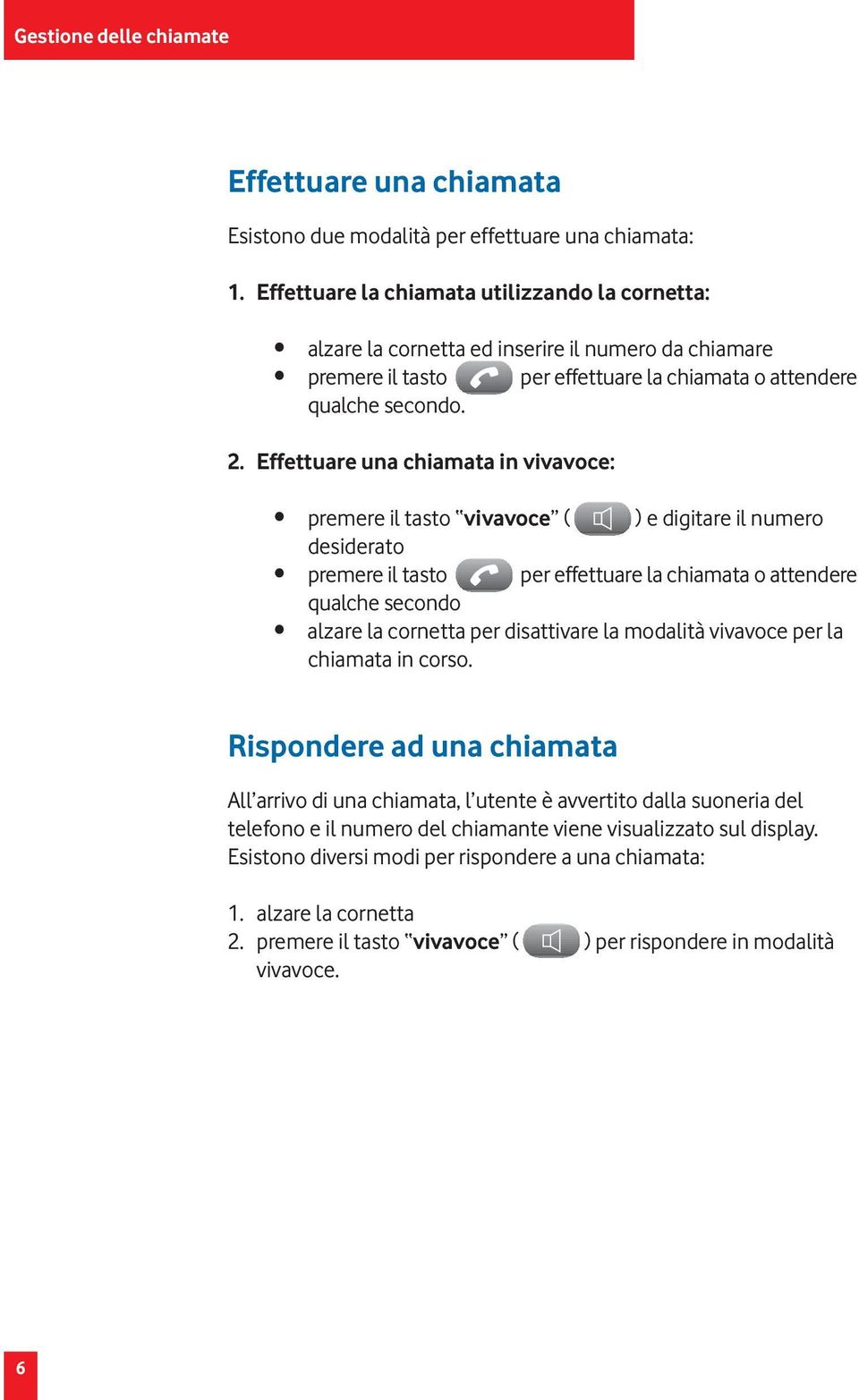 Effettuare una chiamata in vivavoce: premere il tasto vivavoce ( ) e digitare il numero desiderato premere il tasto per effettuare la chiamata o attendere qualche secondo alzare la cornetta per