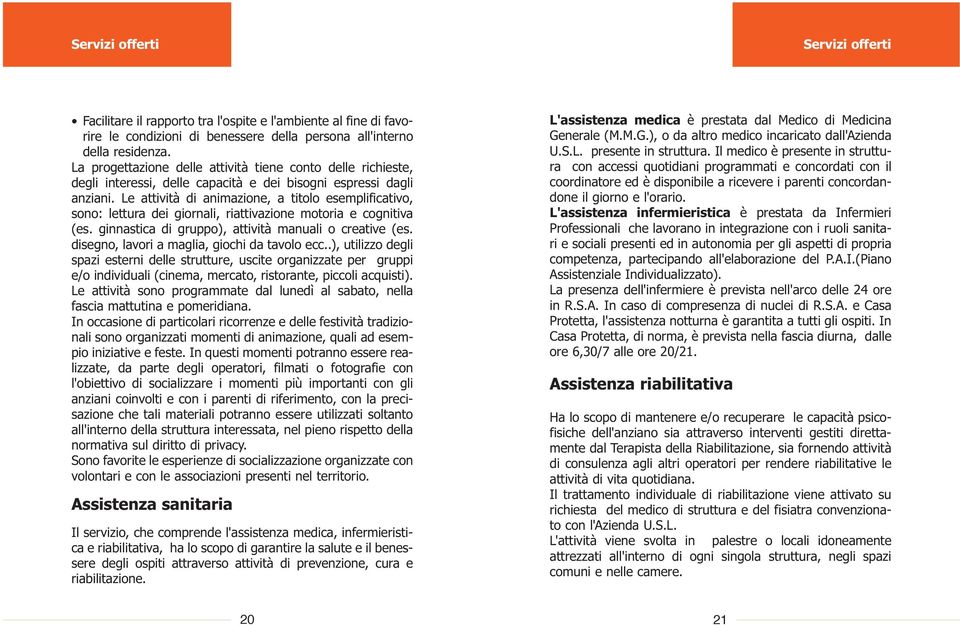 Le attività di animazione, a titolo esemplificativo, sono: lettura dei giornali, riattivazione motoria e cognitiva (es. ginnastica di gruppo), attività manuali o creative (es.