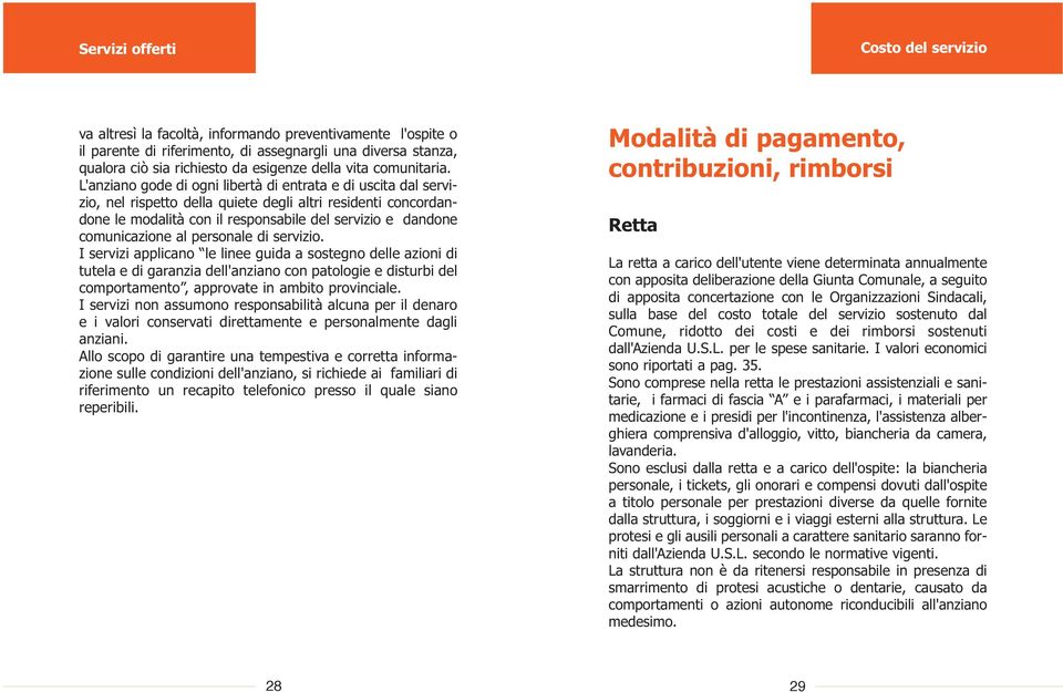 L'anziano gode di ogni libertà di entrata e di uscita dal servizio, nel rispetto della quiete degli altri residenti concordandone le modalità con il responsabile del servizio e dandone comunicazione