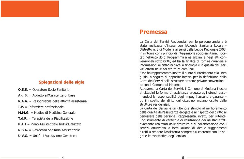 3 di Modena ai sensi della Legge Regionale 2/03, in sintonia con i principi di integrazione socio-sanitaria, riportati nell'accordo di Programma area anziani e negli atti convenzionali sottoscritti,