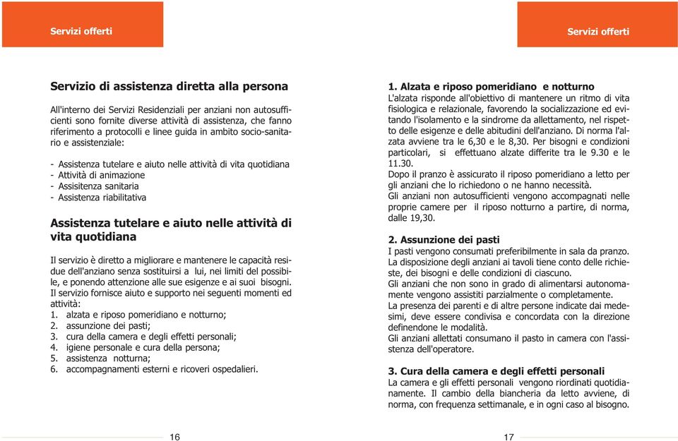 Assistenza riabilitativa Assistenza tutelare e aiuto nelle attività di vita quotidiana Il servizio è diretto a migliorare e mantenere le capacità residue dell'anziano senza sostituirsi a lui, nei