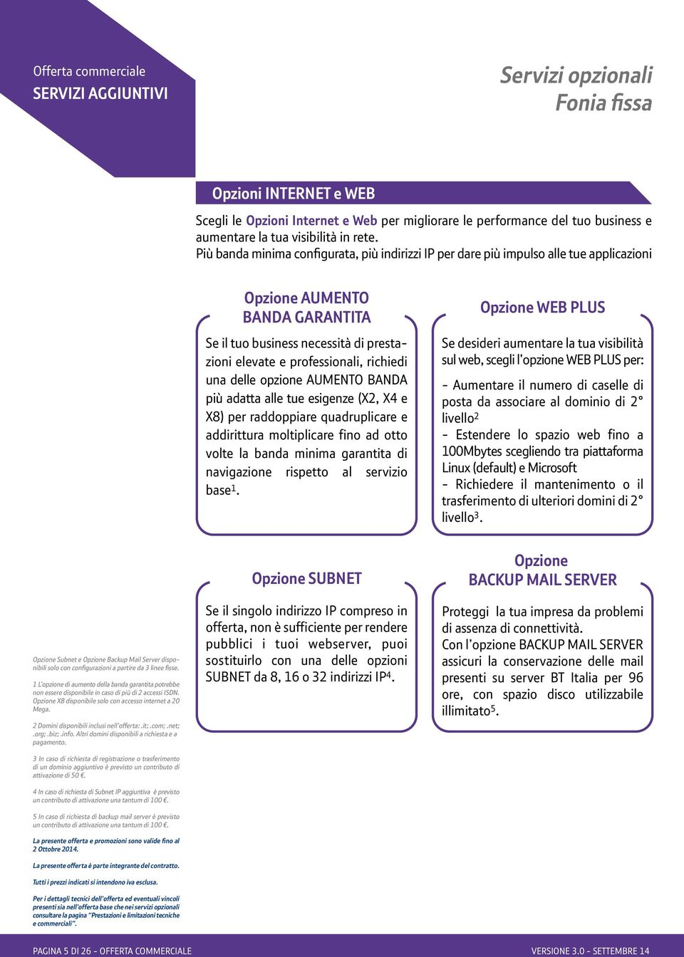 Più banda minima configurata, più indirizzi IP per dare più impulso alle tue applicazioni Opzione AUMENTO BANDA GARANTITA Se il tuo business necessità di prestazioni elevate e professionali, richiedi