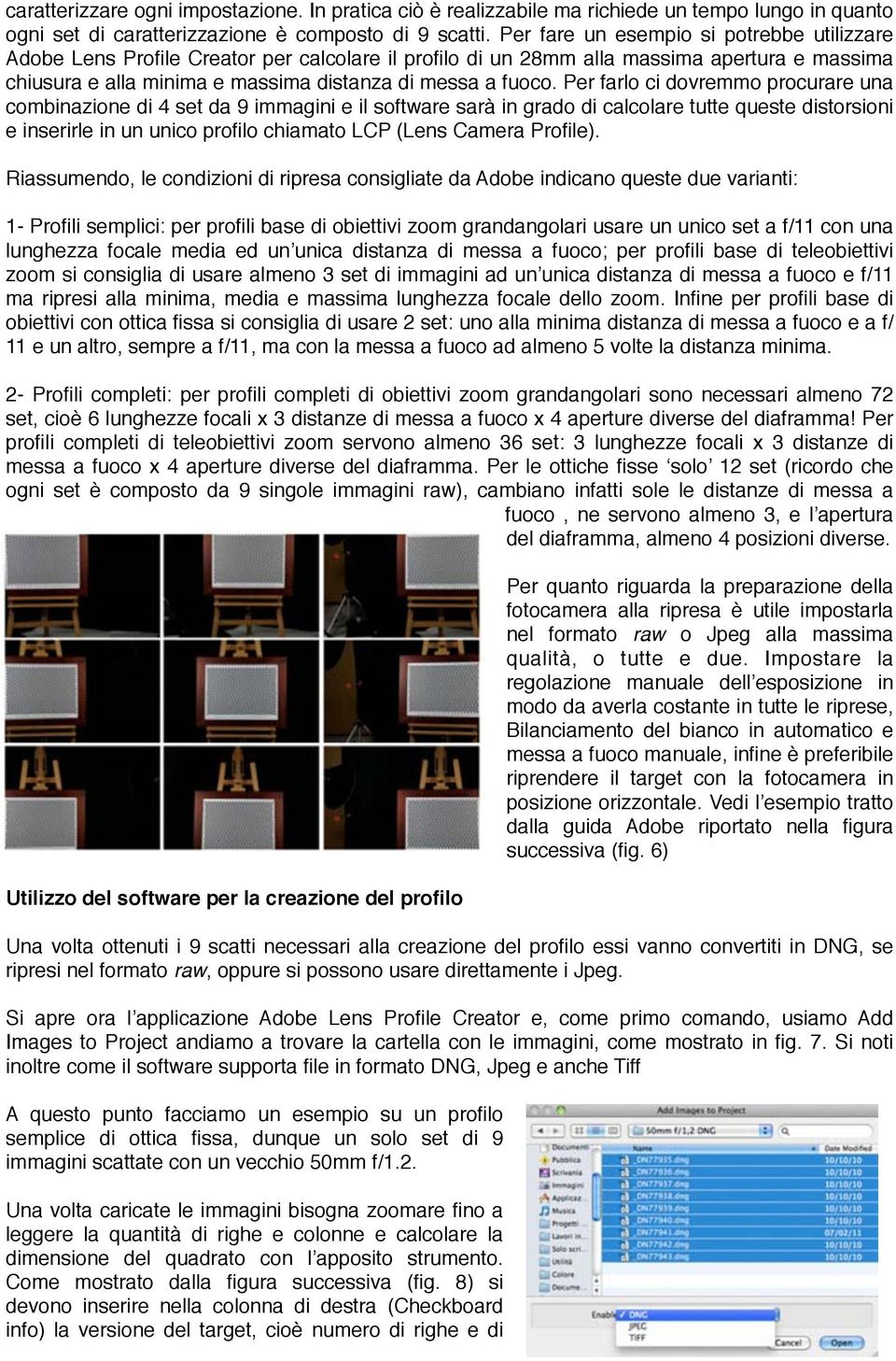 Per farlo ci dovremmo procurare una combinazione di 4 set da 9 immagini e il software sarà in grado di calcolare tutte queste distorsioni e inserirle in un unico profilo chiamato LCP (Lens Camera