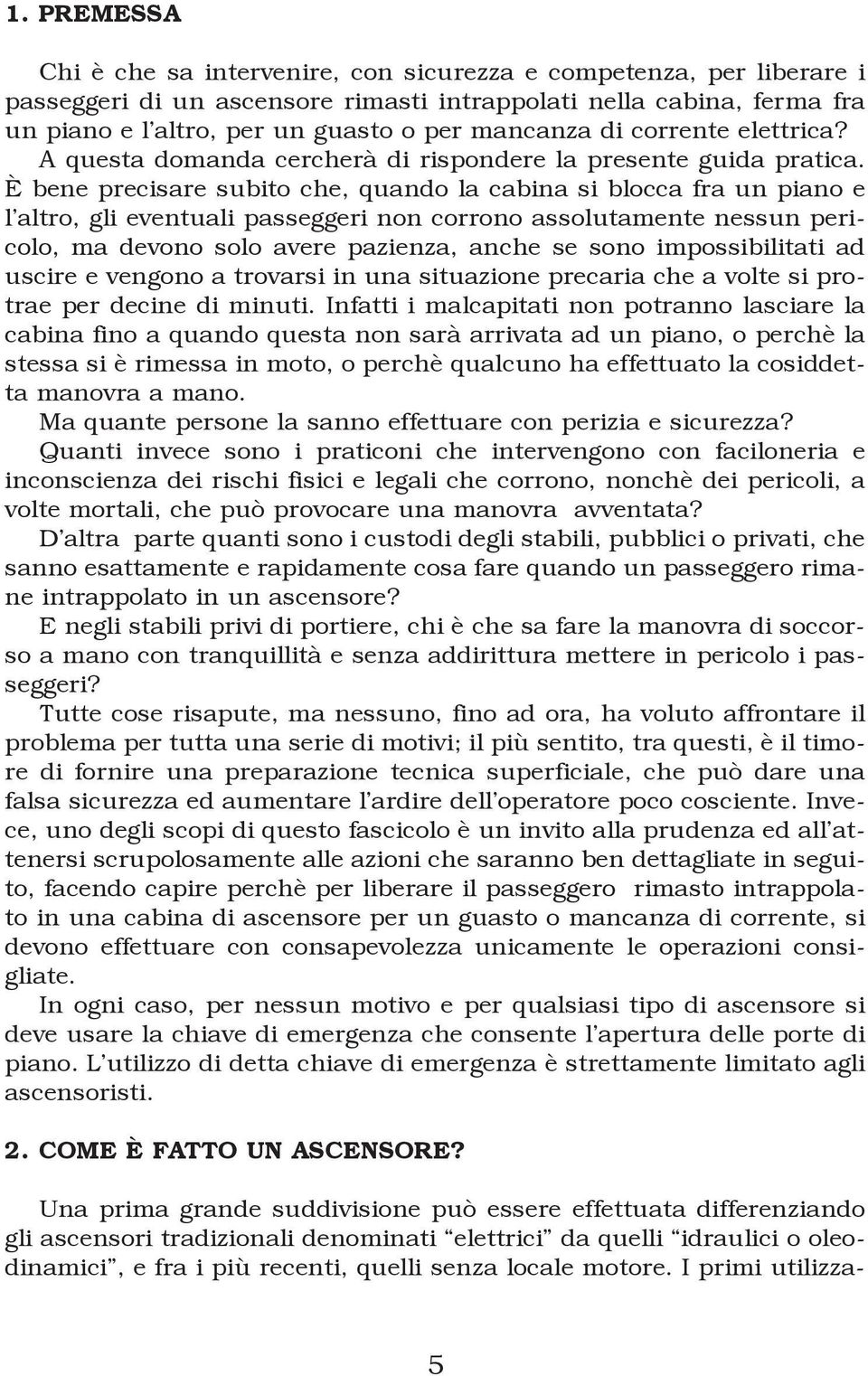 È bene precisare subito che, quando la cabina si blocca fra un piano e l altro, gli eventuali passeggeri non corrono assolutamente nessun pericolo, ma devono solo avere pazienza, anche se sono